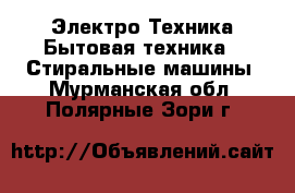 Электро-Техника Бытовая техника - Стиральные машины. Мурманская обл.,Полярные Зори г.